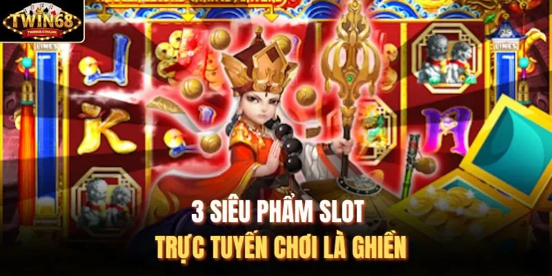 3 siêu phẩm slot trực tuyến chơi là ghiền