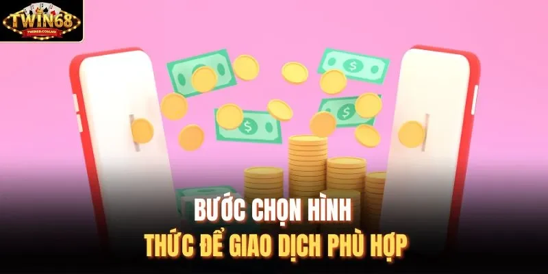 Bước chọn hình thức để giao dịch phù hợp 
