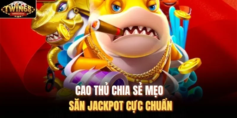 Cao thủ chia sẻ mẹo săn jackpot cực chuẩn