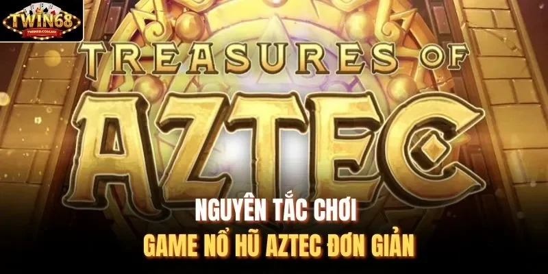 Nguyên tắc chơi game nổ hũ Aztec đơn giản