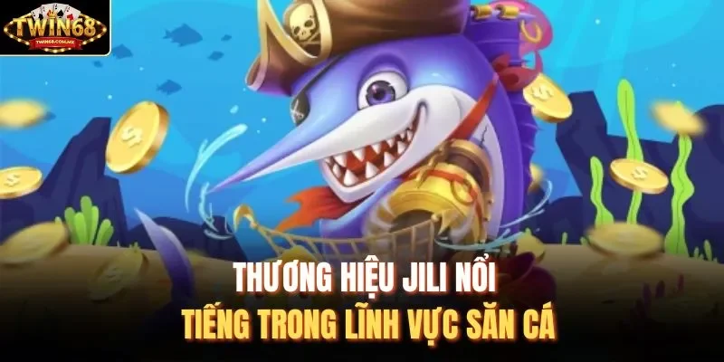 Thương hiệu JILI nổi tiếng trong lĩnh vực săn cá