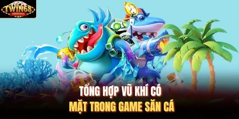 Tổng hợp vũ khí có mặt trong game săn cá